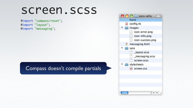 @import "layout";
@import "messaging";
screen.scss
@import "compass/reset";
Compass doesn’t compile partials
