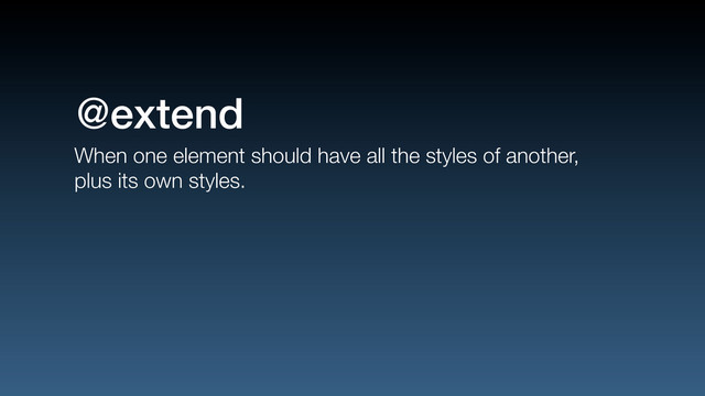 When one element should have all the styles of another,
plus its own styles.
@extend
