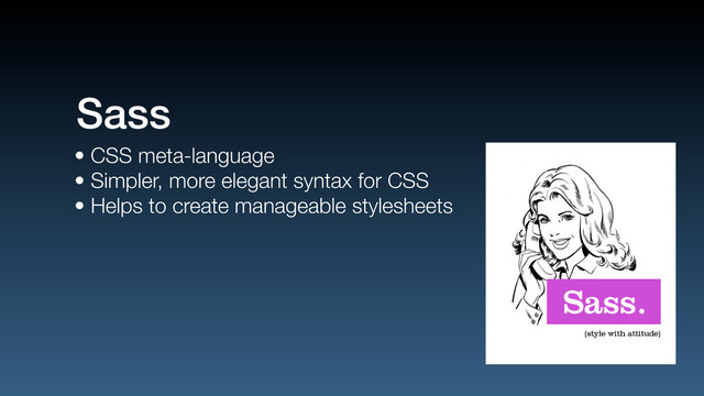 • CSS meta-language
• Simpler, more elegant syntax for CSS
• Helps to create manageable stylesheets
Sass
