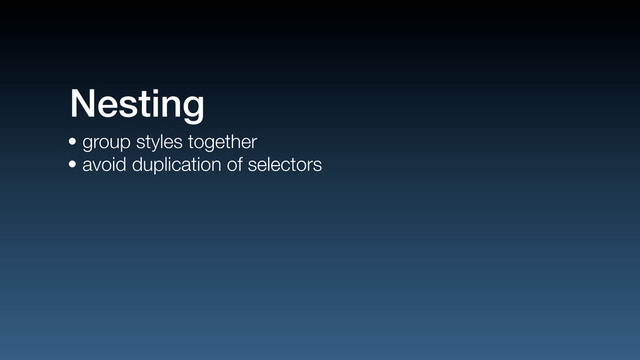 • group styles together
• avoid duplication of selectors
Nesting
