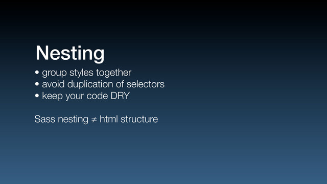 • group styles together
• avoid duplication of selectors
• keep your code DRY
Sass nesting ≠ html structure
Nesting
