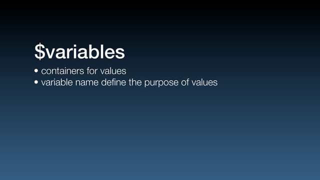 • containers for values
• variable name deﬁne the purpose of values
$variables
