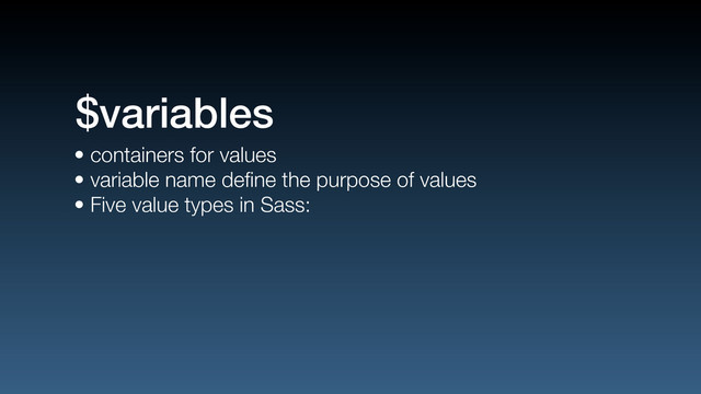 • containers for values
• variable name deﬁne the purpose of values
• Five value types in Sass:
$variables
