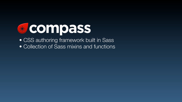 • CSS authoring framework built in Sass
• Collection of Sass mixins and functions
