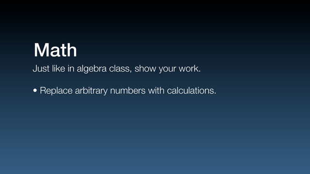 Just like in algebra class, show your work.
• Replace arbitrary numbers with calculations.
Math

