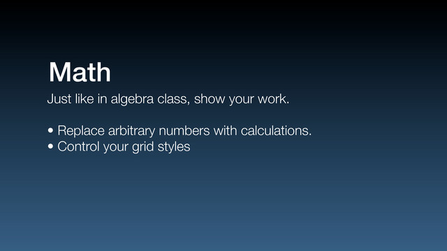 Just like in algebra class, show your work.
• Replace arbitrary numbers with calculations.
• Control your grid styles
Math

