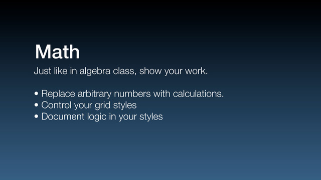 Just like in algebra class, show your work.
• Replace arbitrary numbers with calculations.
• Control your grid styles
• Document logic in your styles
Math

