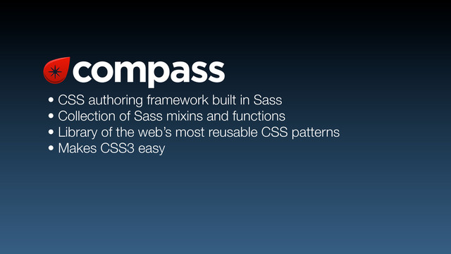 • CSS authoring framework built in Sass
• Collection of Sass mixins and functions
• Library of the web’s most reusable CSS patterns
• Makes CSS3 easy
