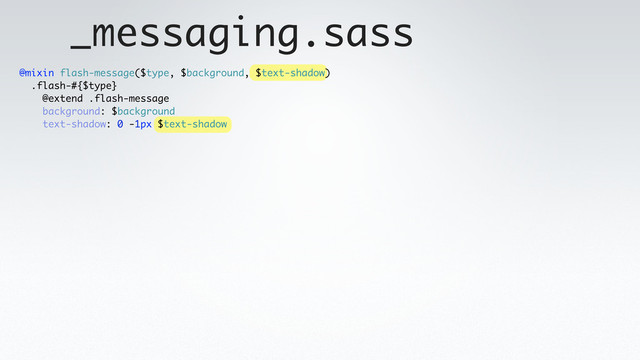 _messaging.sass
@mixin flash-message($type, $background, $text-shadow)
.flash-#{$type}
@extend .flash-message
background: $background
text-shadow: 0 -1px $text-shadow
