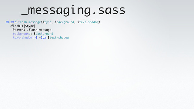 _messaging.sass
@mixin flash-message($type, $background, $text-shadow)
.flash-#{$type}
@extend .flash-message
background: $background
text-shadow: 0 -1px $text-shadow

