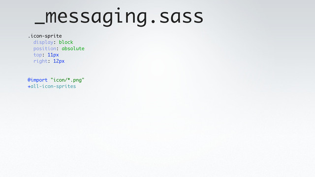 _messaging.sass
.icon-sprite
display: block
position: absolute
top: 11px
right: 12px
@import "icon/*.png"
+all-icon-sprites
