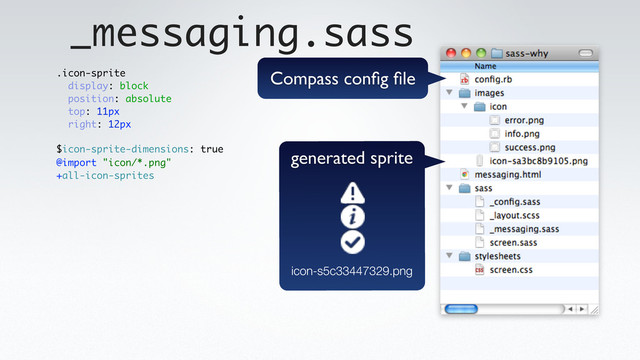 _messaging.sass
.icon-sprite
display: block
position: absolute
top: 11px
right: 12px
@import "icon/*.png"
+all-icon-sprites
$icon-sprite-dimensions: true
generated sprite
icon-s5c33447329.png
Compass conﬁg ﬁle
