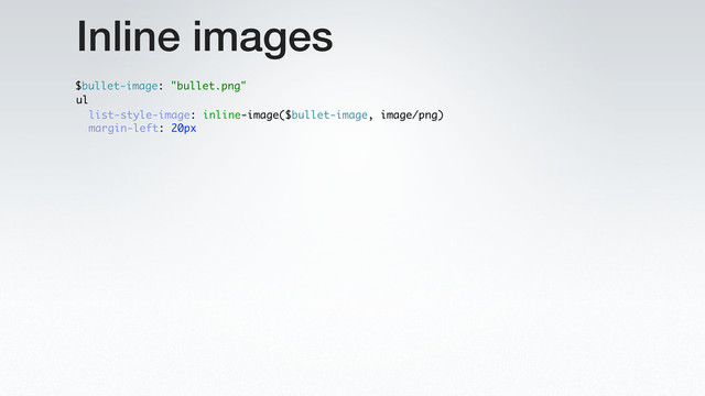 Inline images
ul
margin-left: 20px
$bullet-image: "bullet.png"
list-style-image: inline-image($bullet-image, image/png)
