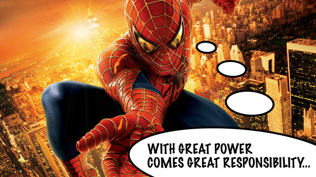 WITH GREAT POWER
COMES GREAT RESPONSIBILITY...
