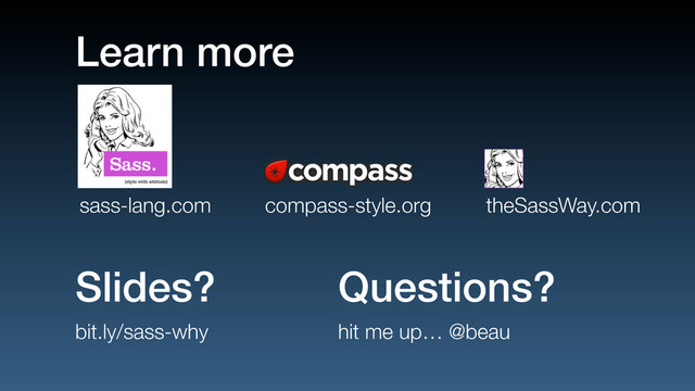 Learn more
theSassWay.com
compass-style.org
sass-lang.com
Slides?
bit.ly/sass-why
Questions?
hit me up… @beau
