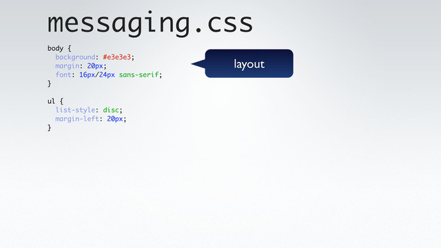body {
background: #e3e3e3;
margin: 20px;
font: 16px/24px sans-serif;
}
ul {
list-style: disc;
margin-left: 20px;
}
messaging.css
layout
