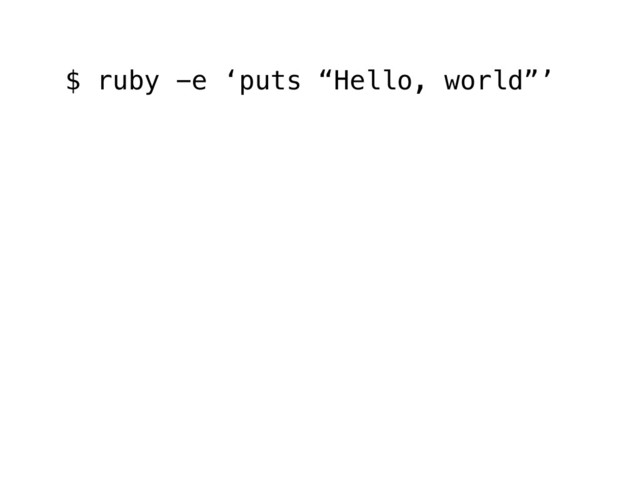 $ ruby -e ‘puts “Hello, world”’

