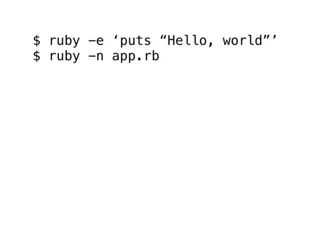 $ ruby -e ‘puts “Hello, world”’
$ ruby -n app.rb
