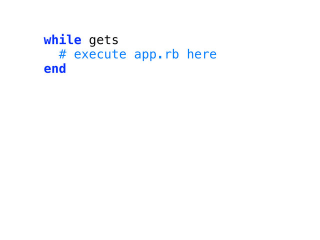 while gets
# execute app.rb here
end
