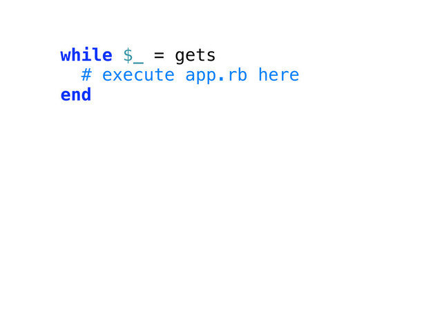 while $_ = gets
# execute app.rb here
end
