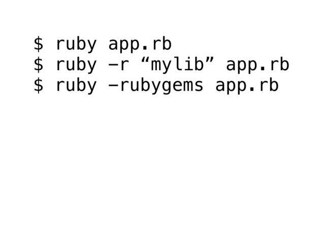 $ ruby app.rb
$ ruby -r “mylib” app.rb
$ ruby -rubygems app.rb
