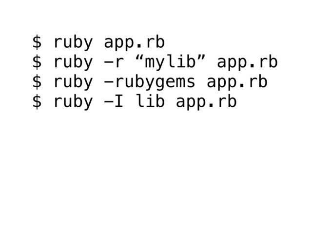 $ ruby app.rb
$ ruby -r “mylib” app.rb
$ ruby -rubygems app.rb
$ ruby -I lib app.rb
