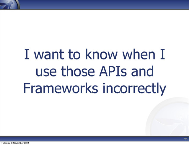 I want to know when I
use those APIs and
Frameworks incorrectly
95
Tuesday, 8 November 2011
