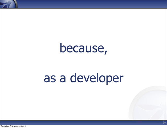 because,
as a developer
99
Tuesday, 8 November 2011
