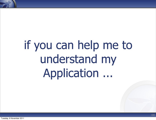 if you can help me to
understand my
Application ...
100
Tuesday, 8 November 2011
