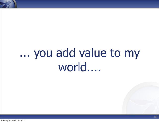 ... you add value to my
world....
101
Tuesday, 8 November 2011
