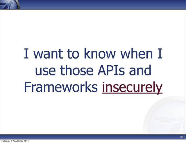 I want to know when I
use those APIs and
Frameworks insecurely
109
Tuesday, 8 November 2011
