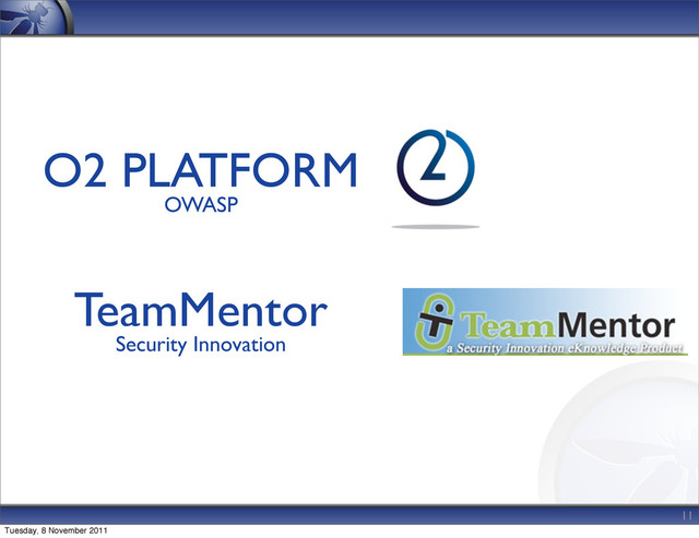 11
O2 PLATFORM
OWASP
TeamMentor
Security Innovation
Tuesday, 8 November 2011
