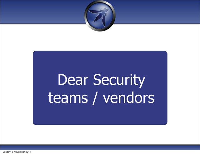 Dear Security
teams / vendors
Tuesday, 8 November 2011
