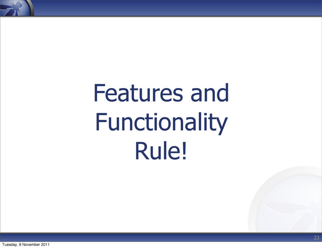 Features and
Functionality
Rule!
23
Tuesday, 8 November 2011
