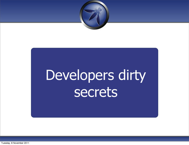 Developers dirty
secrets
Tuesday, 8 November 2011
