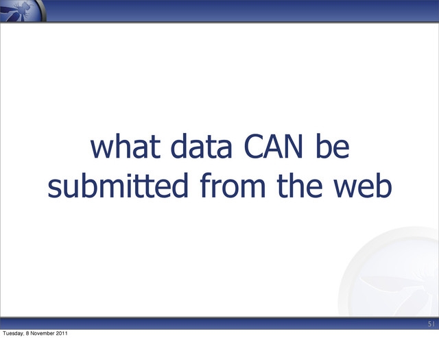 what data CAN be
submitted from the web
51
Tuesday, 8 November 2011
