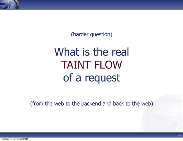 (harder question)
What is the real
TAINT FLOW
of a request
(from the web to the backend and back to the web)
60
Tuesday, 8 November 2011

