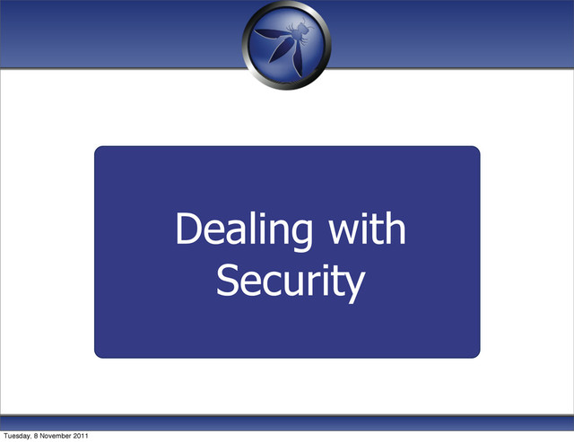 Dealing with
Security
Tuesday, 8 November 2011
