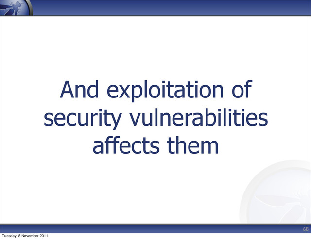 And exploitation of
security vulnerabilities
affects them
68
Tuesday, 8 November 2011
