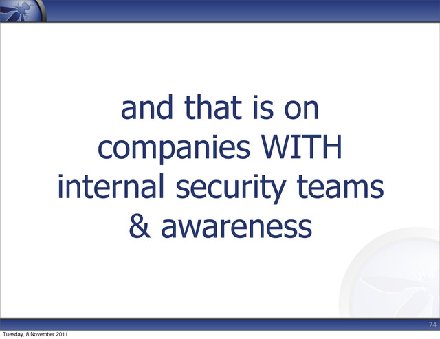 and that is on
companies WITH
internal security teams
& awareness
74
Tuesday, 8 November 2011
