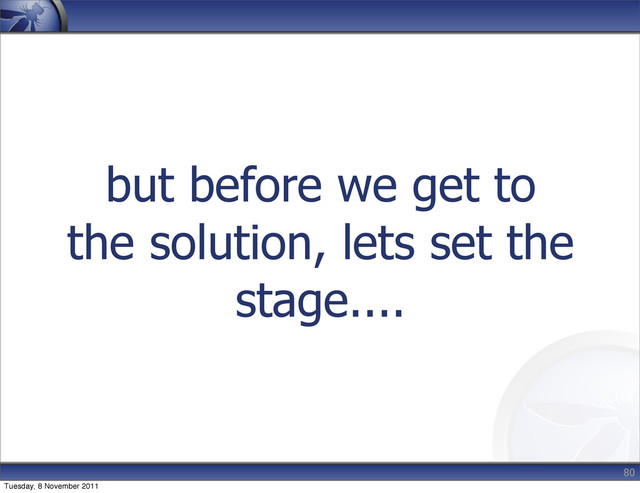 but before we get to
the solution, lets set the
stage....
80
Tuesday, 8 November 2011
