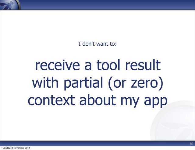 receive a tool result
with partial (or zero)
context about my app
83
I don't want to:
Tuesday, 8 November 2011
