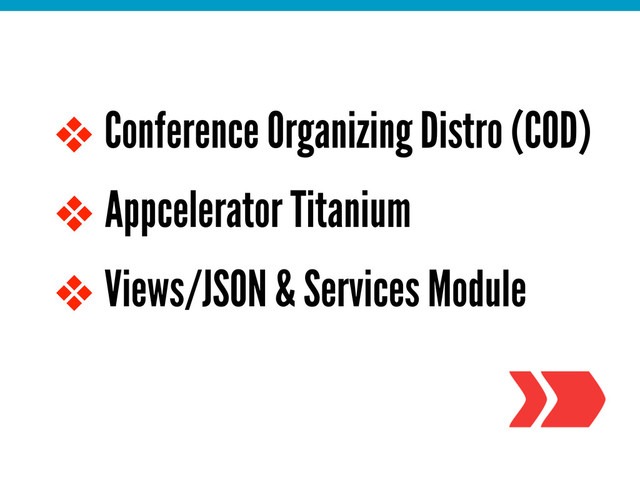 ❖ Conference Organizing Distro (COD)
❖ Appcelerator Titanium
❖ Views/JSON & Services Module
