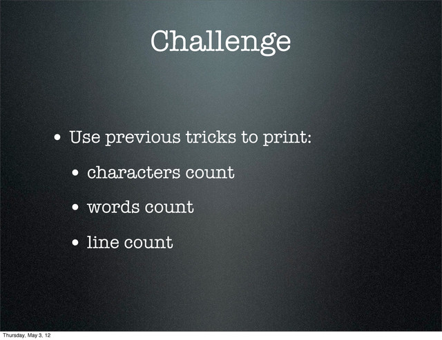 Challenge
• Use previous tricks to print:
• characters count
• words count
• line count
Thursday, May 3, 12
