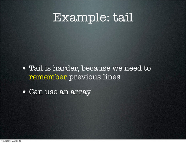 Example: tail
• Tail is harder, because we need to
remember previous lines
• Can use an array
Thursday, May 3, 12
