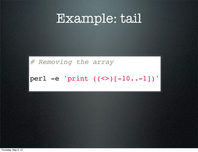 Example: tail
# Removing the array
perl -e 'print ((<>)[-10..-1])'
Thursday, May 3, 12
