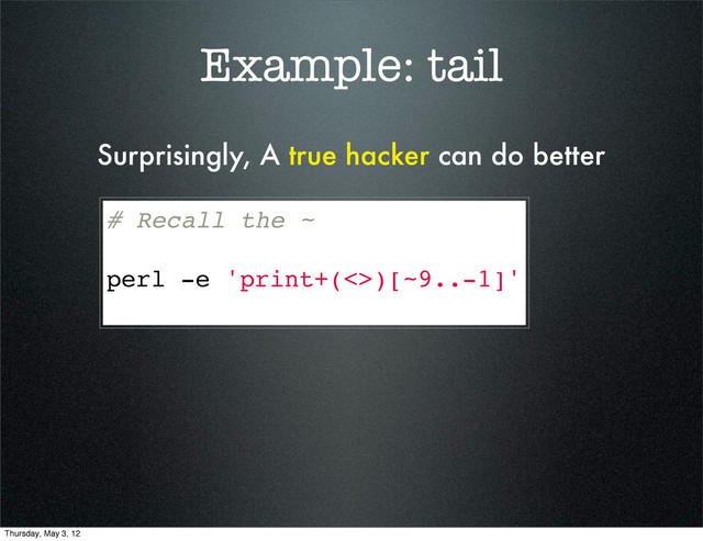 Example: tail
# Recall the ~
perl -e 'print+(<>)[~9..-1]'
Surprisingly, A true hacker can do better
Thursday, May 3, 12

