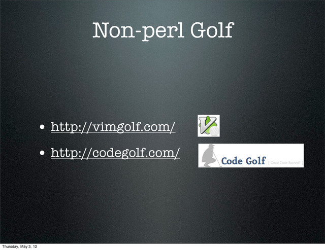 Non-perl Golf
• http://vimgolf.com/
• http://codegolf.com/
Thursday, May 3, 12

