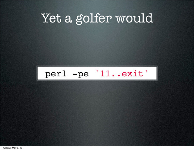Yet a golfer would
perl -pe '11..exit'
Thursday, May 3, 12
