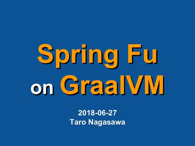 Spring Fu
on GraalVM
2018-06-27
Taro Nagasawa
